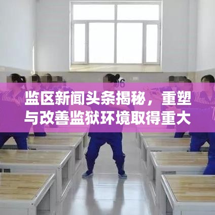 监区新闻头条揭秘，重塑与改善监狱环境取得重大进展
