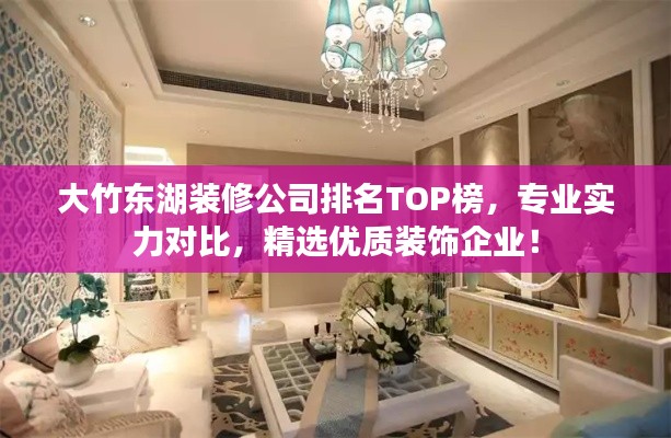 大竹东湖装修公司排名TOP榜，专业实力对比，精选优质装饰企业！