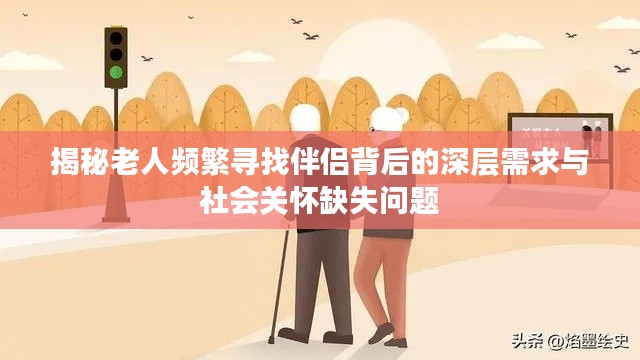 揭秘老人频繁寻找伴侣背后的深层需求与社会关怀缺失问题