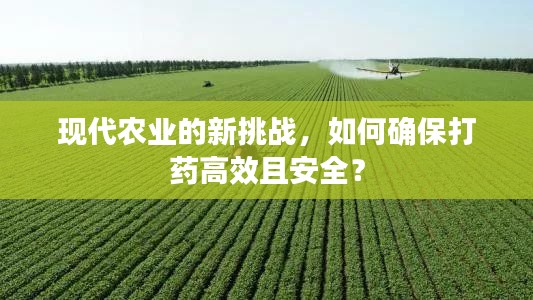 现代农业的新挑战，如何确保打药高效且安全？