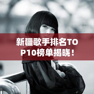 新疆歌手排名TOP10榜单揭晓！