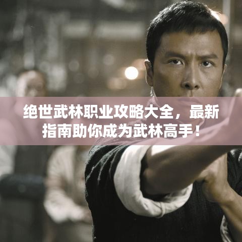 绝世武林职业攻略大全，最新指南助你成为武林高手！