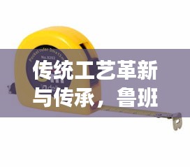传统工艺革新与传承，鲁班卷尺与不断弹簧的交融发展
